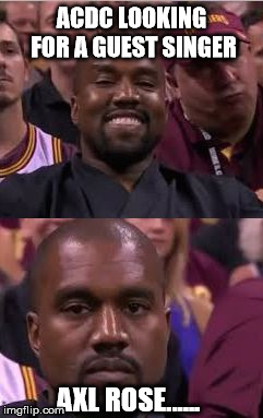 Kanye Smile Then Sad | ACDC LOOKING FOR A GUEST SINGER; AXL ROSE...... | image tagged in kanye smile then sad | made w/ Imgflip meme maker