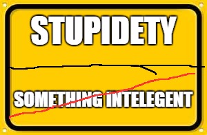 Blank Yellow Sign | STUPIDETY; SOMETHING INTELEGENT | image tagged in memes,blank yellow sign | made w/ Imgflip meme maker