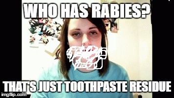 WHO HAS RABIES? THAT'S JUST TOOTHPASTE RESIDUE | made w/ Imgflip meme maker