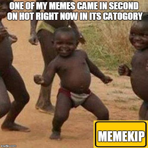 and now first too!!!!!!!! :D | ONE OF MY MEMES CAME IN SECOND ON HOT RIGHT NOW IN ITS CATOGORY; MEMEKIP | image tagged in memes,third world success kid | made w/ Imgflip meme maker