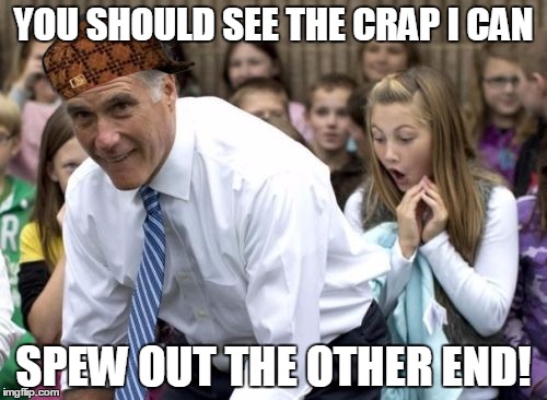 Romney | YOU SHOULD SEE THE CRAP I CAN; SPEW OUT THE OTHER END! | image tagged in memes,romney,scumbag | made w/ Imgflip meme maker