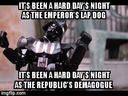 Lord Vader stretching tiredly | IT'S BEEN A HARD DAY'S NIGHT AS THE EMPEROR'S LAP DOG; IT'S BEEN A HARD DAY'S NIGHT AS THE REPUBLIC'S DEMAGOGUE | image tagged in darth vader,memes,the beatles | made w/ Imgflip meme maker