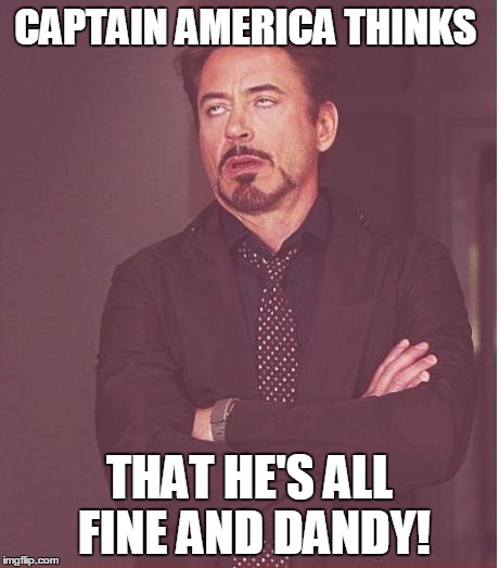 Face You Make Robert Downey Jr | CAPTAIN AMERICA THINKS; THAT HE'S ALL FINE AND DANDY! | image tagged in memes,face you make robert downey jr | made w/ Imgflip meme maker