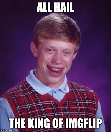 Bad Luck Brian Meme | ALL HAIL THE KING OF IMGFLIP | image tagged in memes,bad luck brian | made w/ Imgflip meme maker