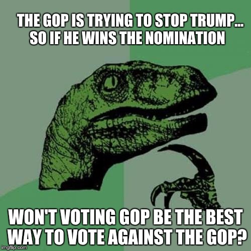 Philosoraptor Meme | THE GOP IS TRYING TO STOP TRUMP... SO IF HE WINS THE NOMINATION; WON'T VOTING GOP BE THE BEST WAY TO VOTE AGAINST THE GOP? | image tagged in memes,philosoraptor | made w/ Imgflip meme maker