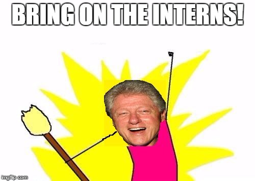clinton X All The Y | BRING ON THE INTERNS! | image tagged in clinton x all the y | made w/ Imgflip meme maker