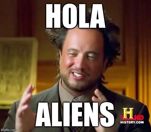Ancient Aliens Meme | HOLA ALIENS | image tagged in memes,ancient aliens | made w/ Imgflip meme maker