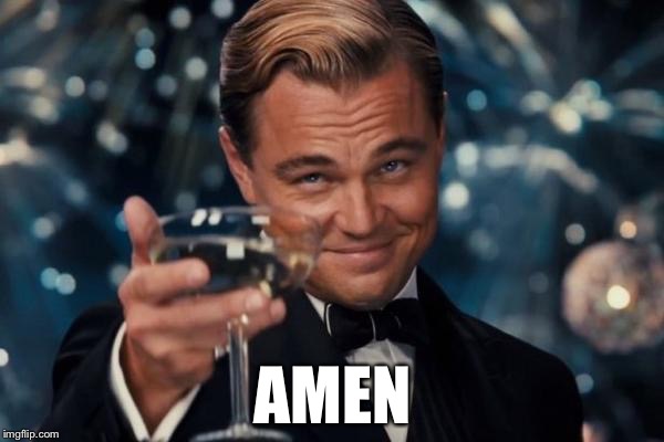 Leonardo Dicaprio Cheers Meme | AMEN | image tagged in memes,leonardo dicaprio cheers | made w/ Imgflip meme maker