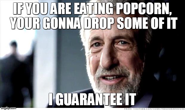 I Guarantee It Meme | IF YOU ARE EATING POPCORN, YOUR GONNA DROP SOME OF IT; I GUARANTEE IT | image tagged in memes,i guarantee it | made w/ Imgflip meme maker