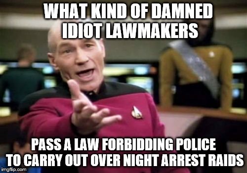 We almost had the bad guy, but wouldn't you know it, time-out started and he got away.  | WHAT KIND OF DAMNED IDIOT LAWMAKERS; PASS A LAW FORBIDDING POLICE TO CARRY OUT OVER NIGHT ARREST RAIDS | image tagged in memes,picard wtf,are you retarded | made w/ Imgflip meme maker