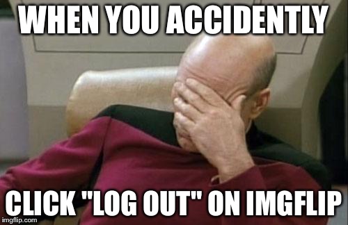 I can't even remember my password :C | WHEN YOU ACCIDENTLY; CLICK "LOG OUT" ON IMGFLIP | image tagged in memes,captain picard facepalm | made w/ Imgflip meme maker