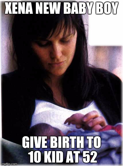 xena give birth to her new baby boy at 52 | XENA NEW BABY BOY; GIVE BIRTH TO 10 KID AT 52 | image tagged in mother | made w/ Imgflip meme maker