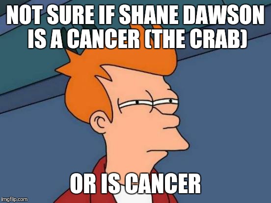(The disease) | NOT SURE IF SHANE DAWSON IS A CANCER (THE CRAB); OR IS CANCER | image tagged in memes,futurama fry,shane dawson,cancer | made w/ Imgflip meme maker
