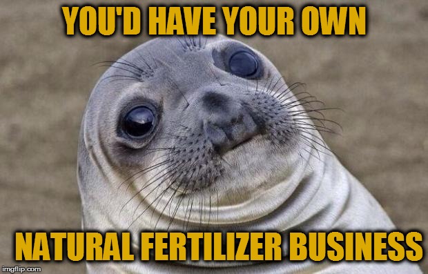 Awkward Moment Sealion Meme | YOU'D HAVE YOUR OWN NATURAL FERTILIZER BUSINESS | image tagged in memes,awkward moment sealion | made w/ Imgflip meme maker