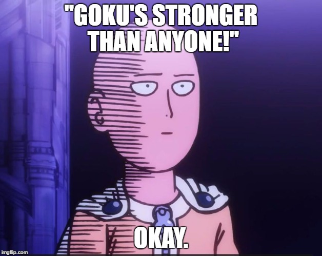 One Punch Man | ''GOKU'S STRONGER THAN ANYONE!''; OKAY. | image tagged in one punch man | made w/ Imgflip meme maker