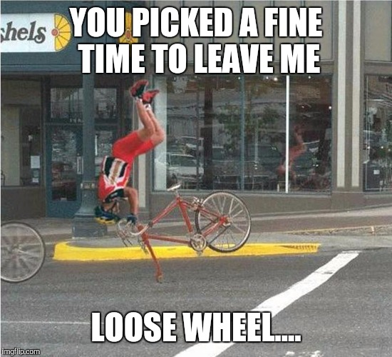 YOU PICKED A FINE TIME TO LEAVE ME LOOSE WHEEL.... | made w/ Imgflip meme maker