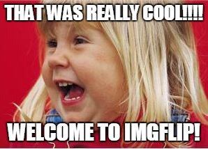 THAT WAS REALLY COOL!!!! WELCOME TO IMGFLIP! | made w/ Imgflip meme maker