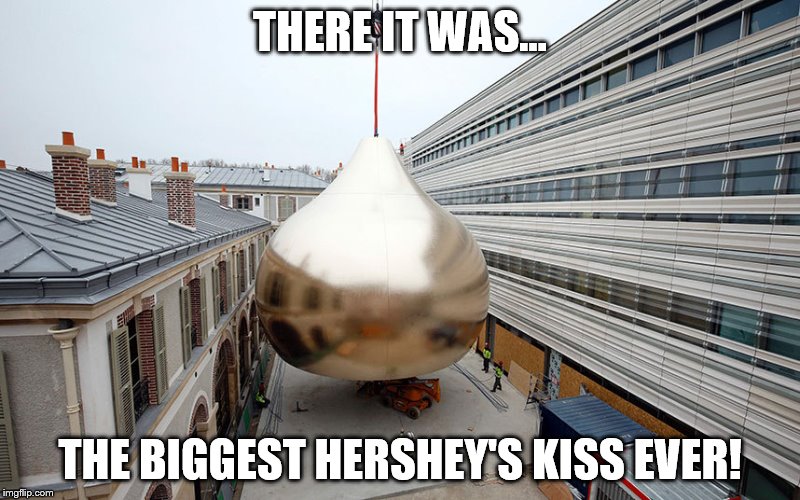 God Bless you Hershey | THERE IT WAS... THE BIGGEST HERSHEY'S KISS EVER! | image tagged in kiss,hershey | made w/ Imgflip meme maker