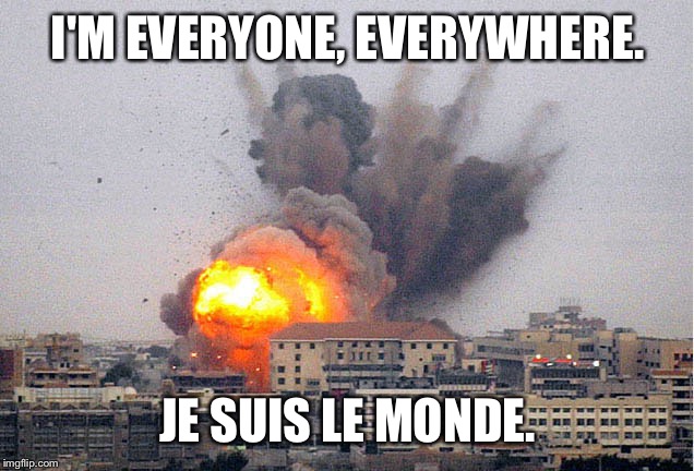 Building explosion | I'M EVERYONE, EVERYWHERE. JE SUIS LE MONDE. | image tagged in building explosion | made w/ Imgflip meme maker