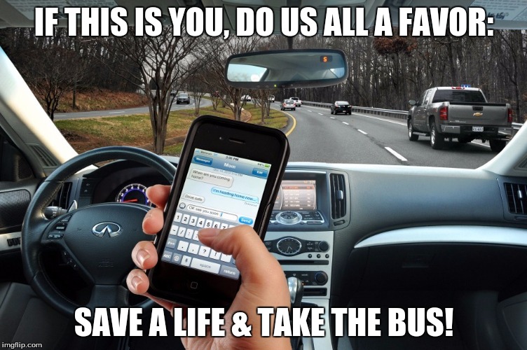 Get off the road if you want to text | IF THIS IS YOU, DO US ALL A FAVOR:; SAVE A LIFE & TAKE THE BUS! | image tagged in texting,don't text and drive,textinganddriving,distracteddriving | made w/ Imgflip meme maker