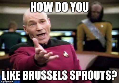 Picard Wtf Meme | HOW DO YOU LIKE BRUSSELS SPROUTS? | image tagged in memes,picard wtf | made w/ Imgflip meme maker