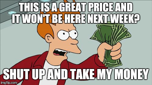 What car salesmen want you to think | THIS IS A GREAT PRICE AND IT WON'T BE HERE NEXT WEEK? SHUT UP AND TAKE MY MONEY | image tagged in memes,shut up and take my money fry | made w/ Imgflip meme maker