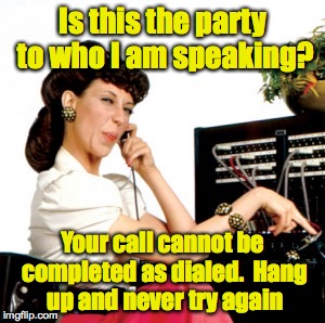 Is this the party to who I am speaking? Your call cannot be completed as dialed.  Hang up and never try again | made w/ Imgflip meme maker