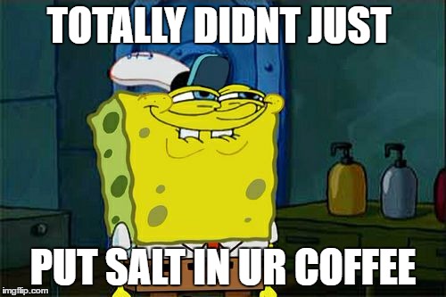 Don't You Squidward Meme | TOTALLY DIDNT JUST; PUT SALT IN UR COFFEE | image tagged in memes,dont you squidward | made w/ Imgflip meme maker