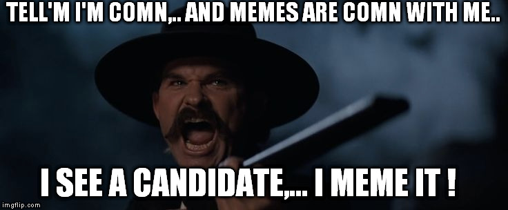 TELL'M I'M COMN,.. AND MEMES ARE COMN WITH ME.. I SEE A CANDIDATE,... I MEME IT ! | made w/ Imgflip meme maker