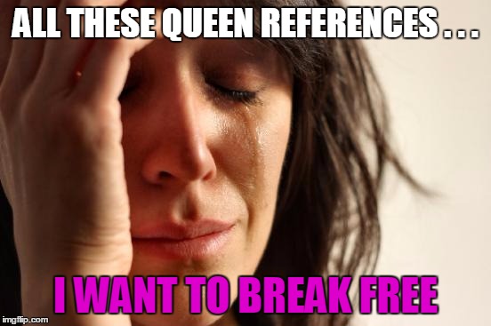 First World Problems Meme | ALL THESE QUEEN REFERENCES . . . I WANT TO BREAK FREE | image tagged in memes,first world problems | made w/ Imgflip meme maker