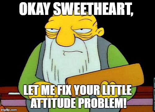 That's a paddlin' Meme | OKAY SWEETHEART, LET ME FIX YOUR LITTLE ATTITUDE PROBLEM! | image tagged in memes,that's a paddlin' | made w/ Imgflip meme maker