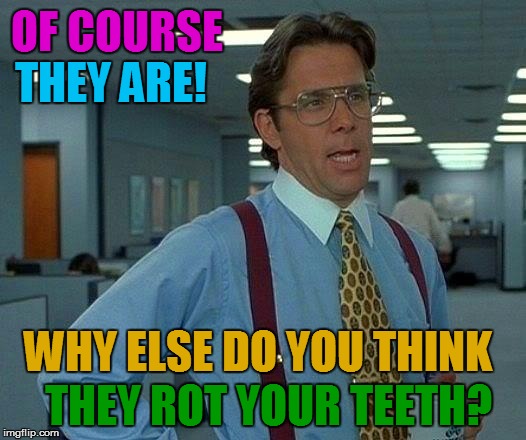 That Would Be Great Meme | OF COURSE THEY ROT YOUR TEETH? THEY ARE! WHY ELSE DO YOU THINK | image tagged in memes,that would be great | made w/ Imgflip meme maker