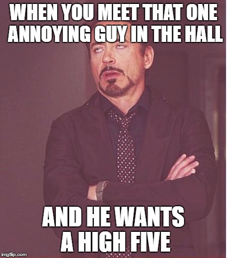 Face You Make Robert Downey Jr | WHEN YOU MEET THAT ONE ANNOYING GUY IN THE HALL; AND HE WANTS A HIGH FIVE | image tagged in memes,face you make robert downey jr | made w/ Imgflip meme maker