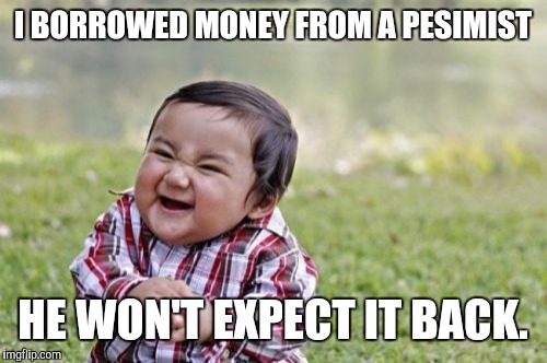 Evil Toddler | I BORROWED MONEY FROM A PESIMIST; HE WON'T EXPECT IT BACK. | image tagged in memes,evil toddler,borrowed,money | made w/ Imgflip meme maker