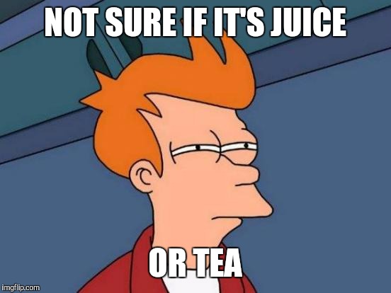 Futurama Fry Meme | NOT SURE IF IT'S JUICE OR TEA | image tagged in memes,futurama fry | made w/ Imgflip meme maker