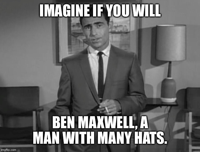 Rod Serling: Imagine If You Will | IMAGINE IF YOU WILL; BEN MAXWELL, A MAN WITH MANY HATS. | image tagged in rod serling imagine if you will | made w/ Imgflip meme maker