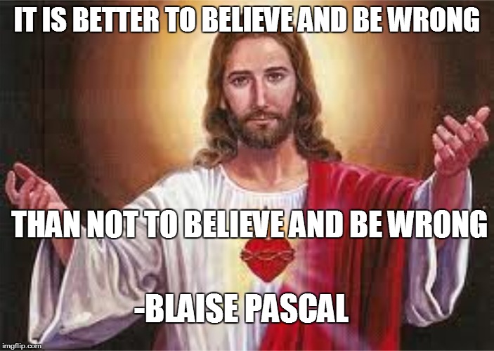 It is better to believe | IT IS BETTER TO BELIEVE AND BE WRONG; THAN NOT TO BELIEVE AND BE WRONG; -BLAISE PASCAL | image tagged in jesus,meme,memes | made w/ Imgflip meme maker