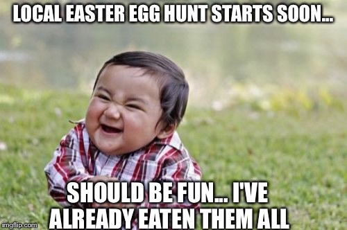 Evil Toddler Meme | LOCAL EASTER EGG HUNT STARTS SOON... SHOULD BE FUN... I'VE ALREADY EATEN THEM ALL | image tagged in memes,evil toddler | made w/ Imgflip meme maker