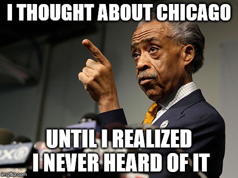 I THOUGHT ABOUT CHICAGO UNTIL I REALIZED I NEVER HEARD OF IT | made w/ Imgflip meme maker