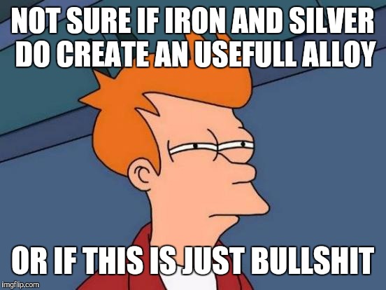 Futurama Fry Meme | NOT SURE IF IRON AND SILVER DO CREATE AN USEFULL ALLOY OR IF THIS IS JUST BULLSHIT | image tagged in memes,futurama fry | made w/ Imgflip meme maker