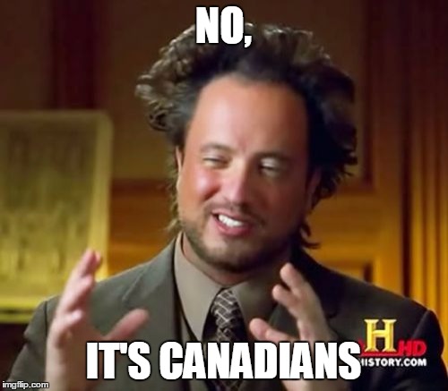 Ancient Aliens Meme | NO, IT'S CANADIANS | image tagged in memes,ancient aliens | made w/ Imgflip meme maker