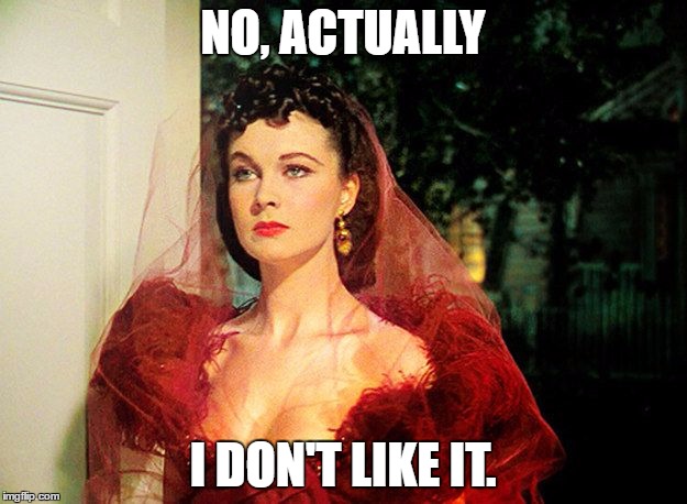 NO, ACTUALLY I DON'T LIKE IT. | image tagged in scarlett o'hara | made w/ Imgflip meme maker