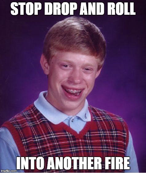 Bad Luck Brian | STOP DROP AND ROLL; INTO ANOTHER FIRE | image tagged in memes,bad luck brian | made w/ Imgflip meme maker