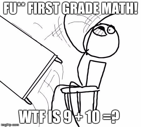 Table Flip Guy Meme | FU** FIRST GRADE MATH! WTF IS 9 + 10 =? | image tagged in memes,table flip guy | made w/ Imgflip meme maker