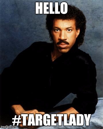 Lionel Richie |  HELLO; #TARGETLADY | image tagged in lionel richie | made w/ Imgflip meme maker
