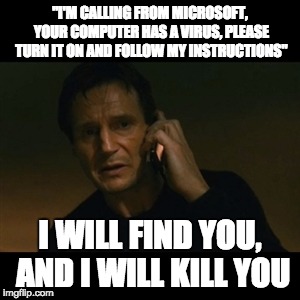Liam Neeson Taken Meme | "I'M CALLING FROM MICROSOFT, YOUR COMPUTER HAS A VIRUS, PLEASE TURN IT ON AND FOLLOW MY INSTRUCTIONS"; I WILL FIND YOU, AND I WILL KILL YOU | image tagged in memes,liam neeson taken | made w/ Imgflip meme maker