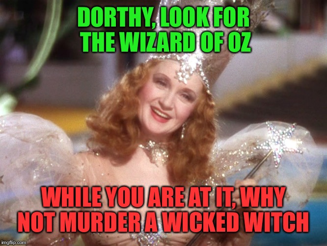 good witch wizard of oz neoliberalism meme | DORTHY, LOOK FOR THE WIZARD OF OZ; WHILE YOU ARE AT IT, WHY NOT MURDER A WICKED WITCH | image tagged in good witch wizard of oz neoliberalism meme | made w/ Imgflip meme maker