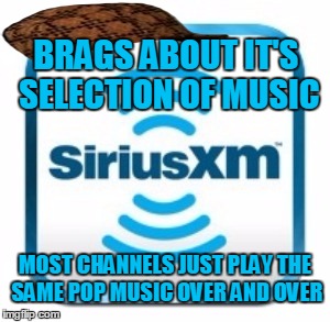 Sirius XM Radio | BRAGS ABOUT IT'S SELECTION OF MUSIC; MOST CHANNELS JUST PLAY THE SAME POP MUSIC OVER AND OVER | image tagged in sirius xm radio,scumbag | made w/ Imgflip meme maker