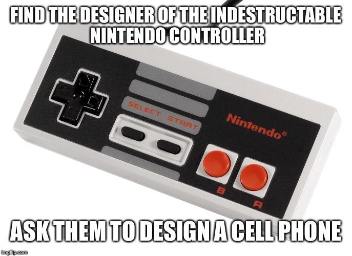 Indestructable nintendo controller | FIND THE DESIGNER OF THE INDESTRUCTABLE NINTENDO CONTROLLER; ASK THEM TO DESIGN A CELL PHONE | image tagged in funny,funny memes | made w/ Imgflip meme maker