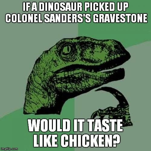 Philosoraptor | IF A DINOSAUR PICKED UP COLONEL SANDERS'S GRAVESTONE; WOULD IT TASTE LIKE CHICKEN? | image tagged in memes,philosoraptor | made w/ Imgflip meme maker